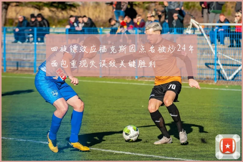 回旋镖效应福克斯因点名被炒24年面包重现失误致关键胜利